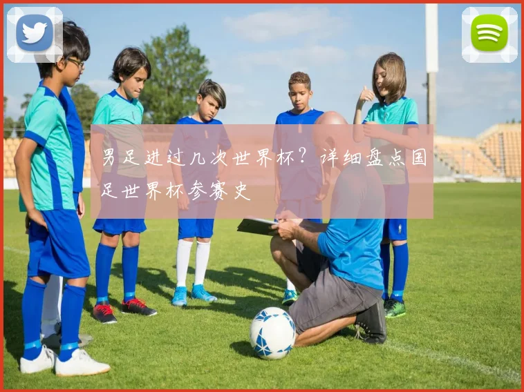 男足进过几次世界杯？详细盘点国足世界杯参赛史