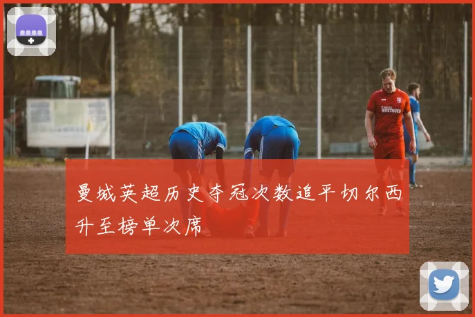 曼城英超历史夺冠次数追平切尔西升至榜单次席