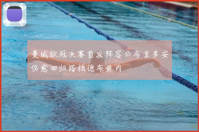 曼城欧冠决赛首发阵容公布京多安伤愈回归搭档德布劳内