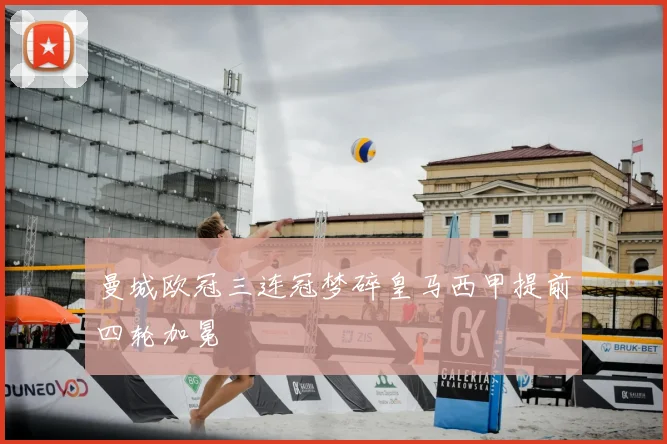 曼城欧冠三连冠梦碎皇马西甲提前四轮加冕