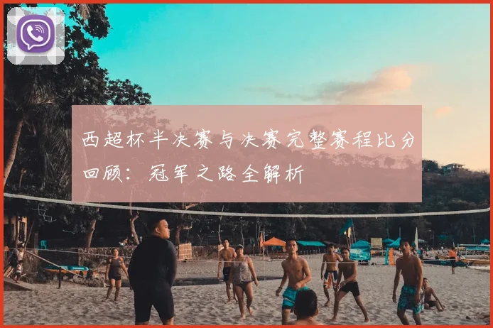 西超杯半决赛与决赛完整赛程比分回顾：冠军之路全解析