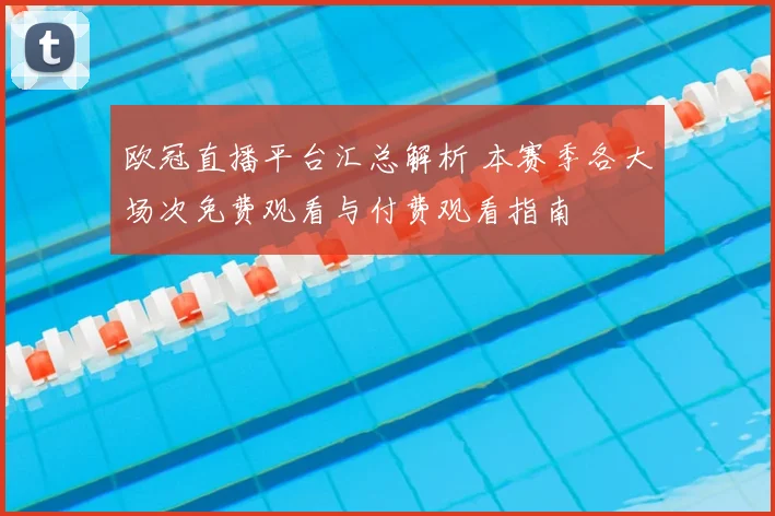 欧冠直播平台汇总解析 本赛季各大场次免费观看与付费观看指南
