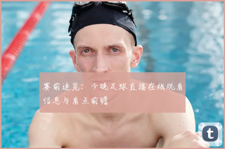 赛前速览：今晚足球直播在线观看信息与看点前瞻