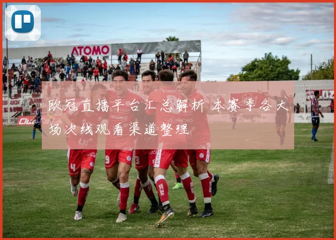 欧冠直播平台汇总解析 本赛季各大场次线观看渠道整理